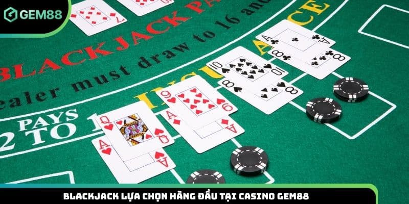 Blackjack lựa chọn hàng đầu tại casino Gem88