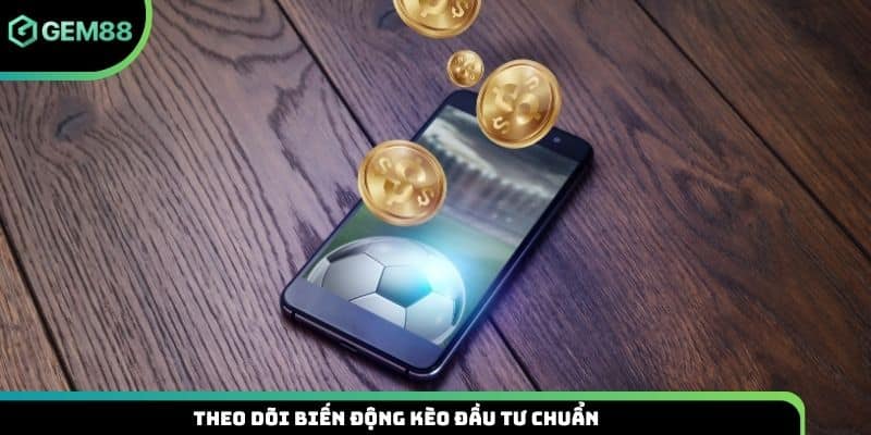 Theo dõi biến động kèo đầu tư chuẩn