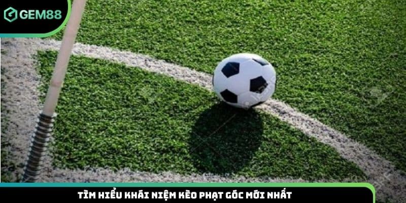 Tìm hiểu khái niệm kèo phạt góc mới nhất